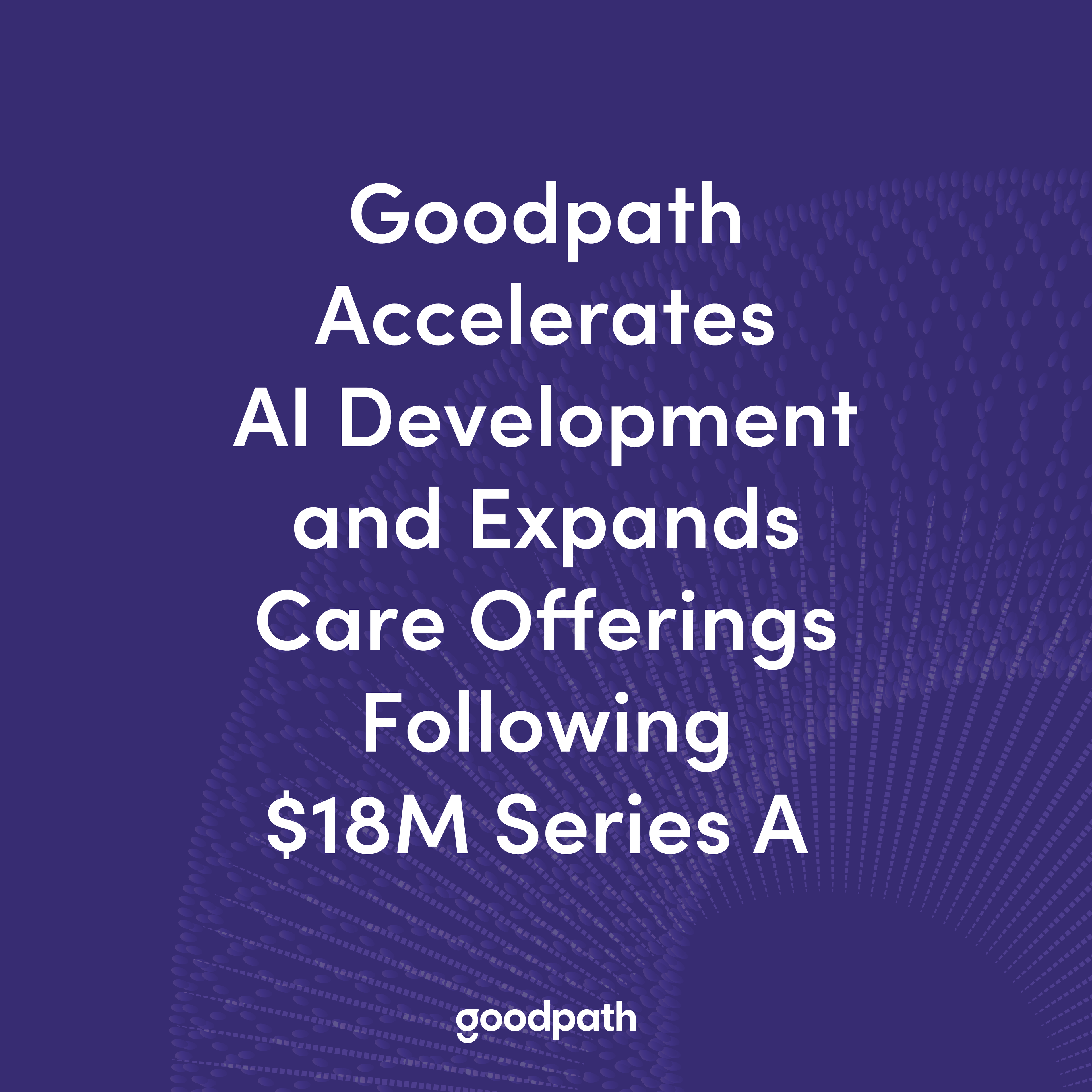 Goodpath Accelerates AI Development and Expands Care Offerings Following $18M Series A